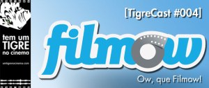 [TigreCast #004] Ow, que Filmow!